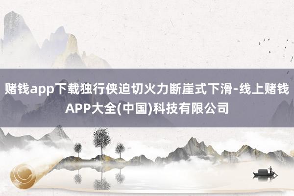 赌钱app下载独行侠迫切火力断崖式下滑-线上赌钱APP大全(中国)科技有限公司