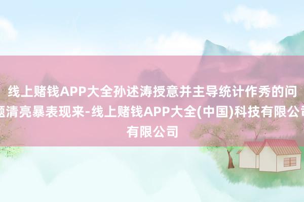 线上赌钱APP大全孙述涛授意并主导统计作秀的问题清亮暴表现来-线上赌钱APP大全(中国)科技有限公司